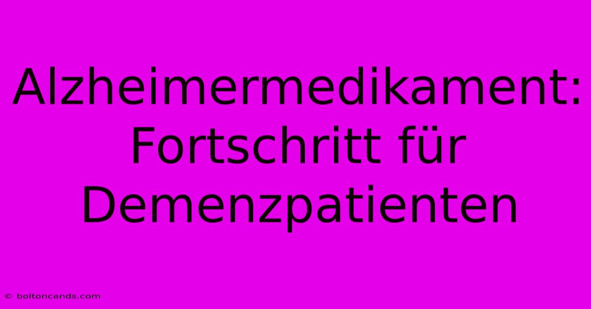 Alzheimermedikament: Fortschritt Für Demenzpatienten