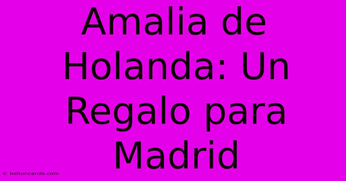 Amalia De Holanda: Un Regalo Para Madrid