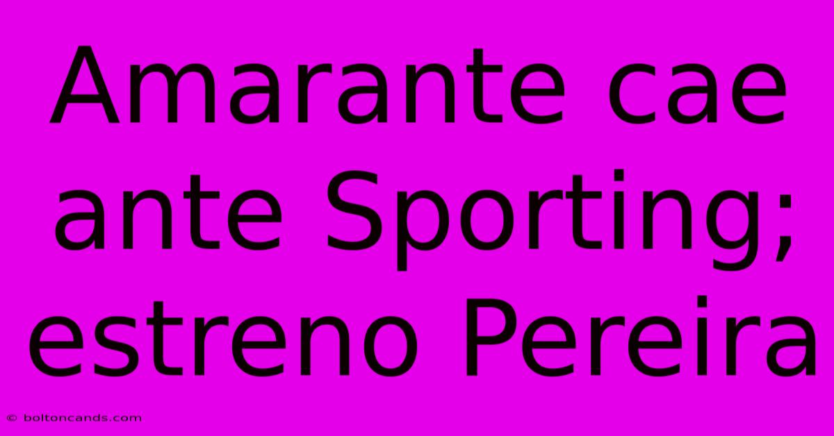 Amarante Cae Ante Sporting; Estreno Pereira