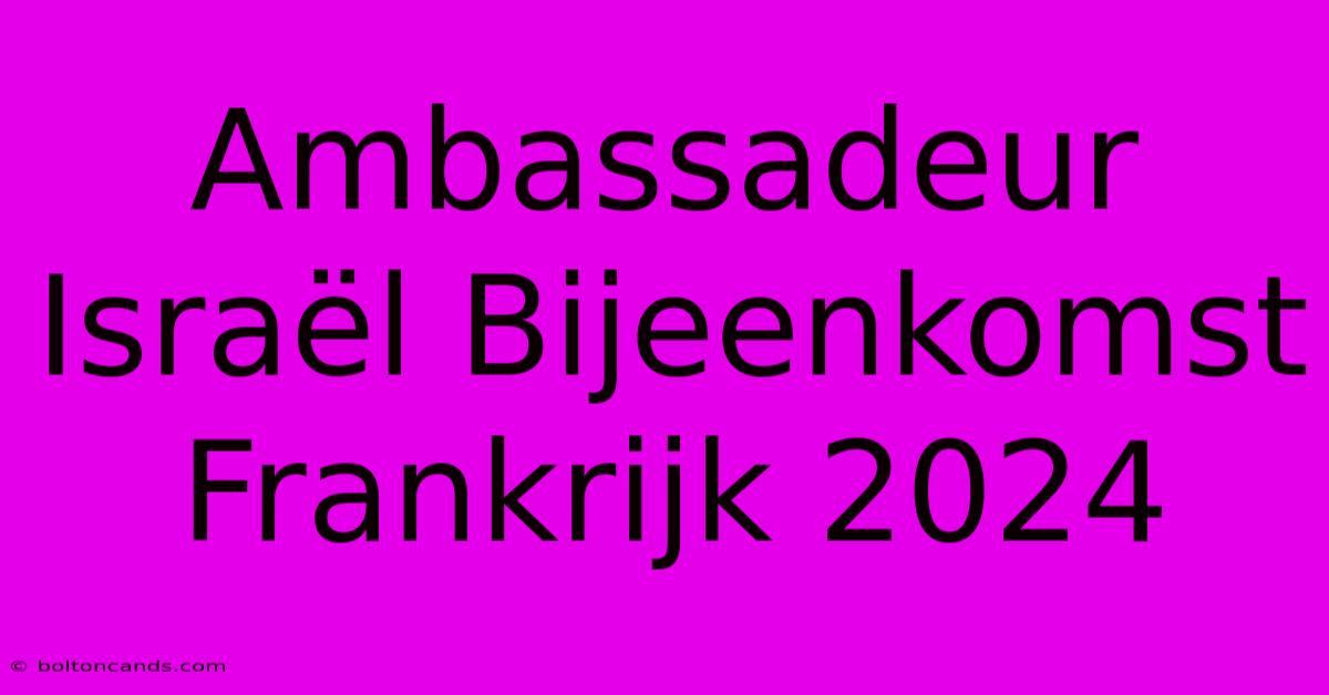 Ambassadeur Israël Bijeenkomst Frankrijk 2024 