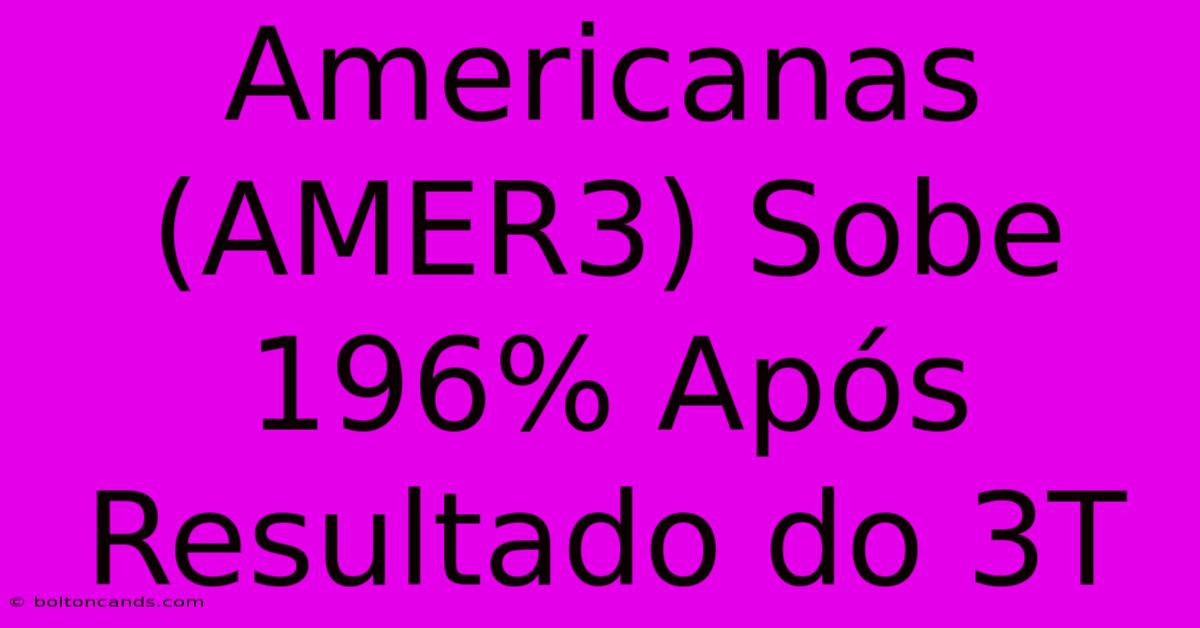 Americanas (AMER3) Sobe 196% Após Resultado Do 3T