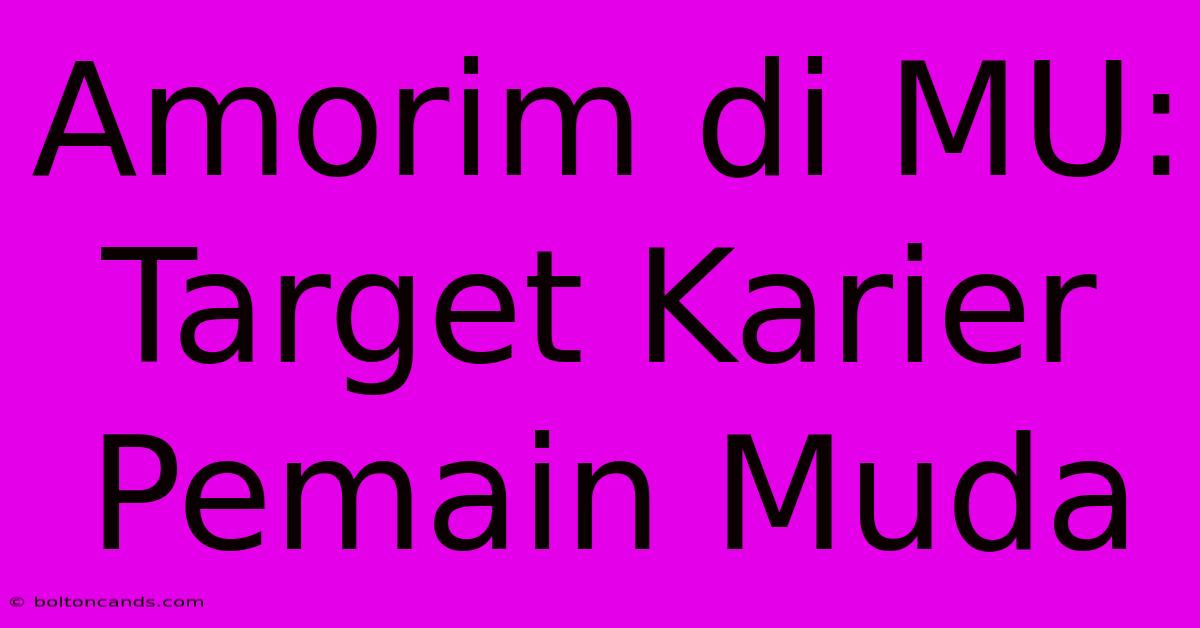 Amorim Di MU: Target Karier Pemain Muda