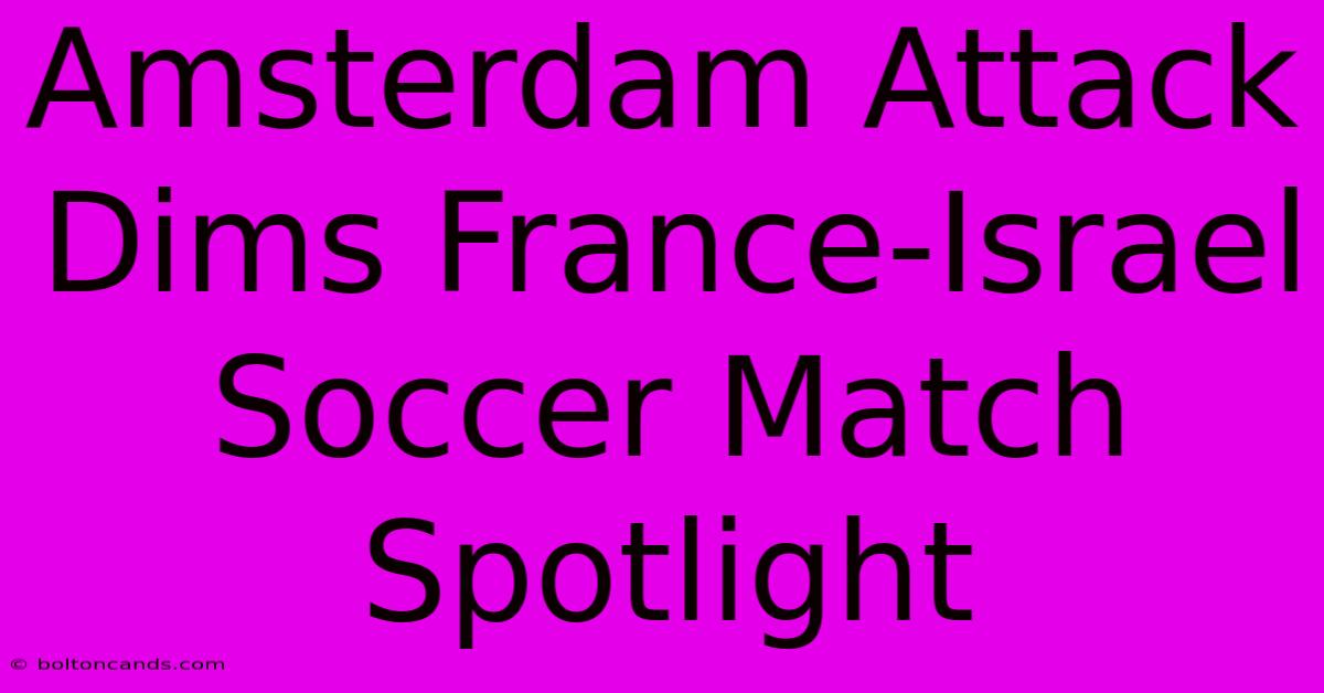 Amsterdam Attack Dims France-Israel Soccer Match Spotlight 