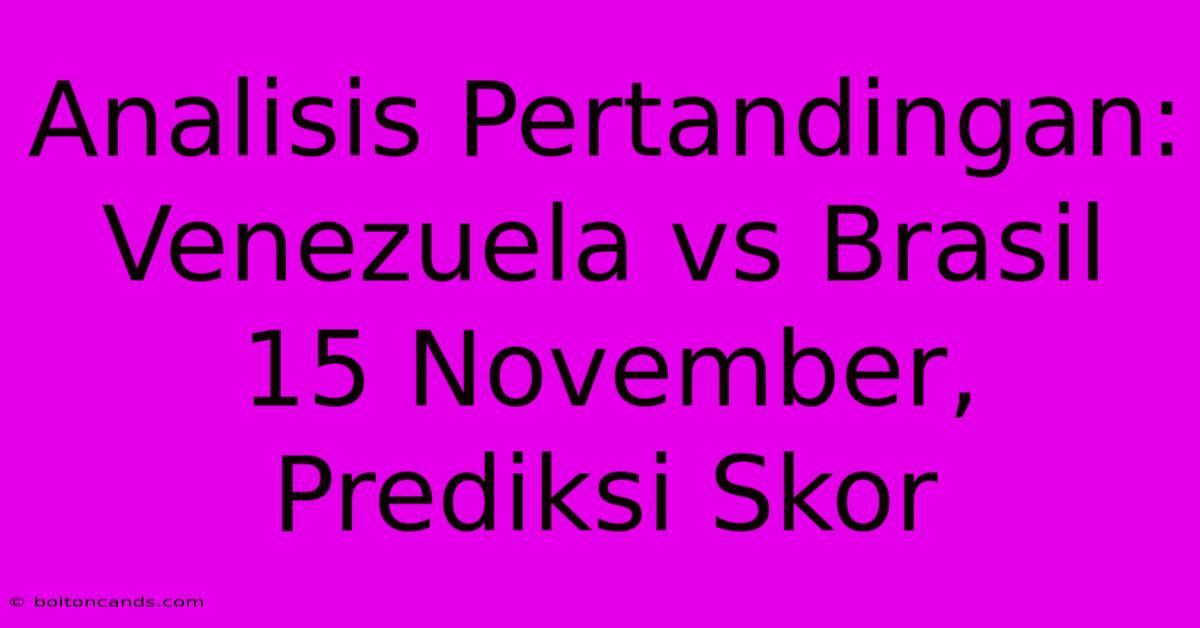 Analisis Pertandingan: Venezuela Vs Brasil 15 November, Prediksi Skor