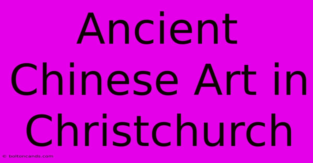 Ancient Chinese Art In Christchurch