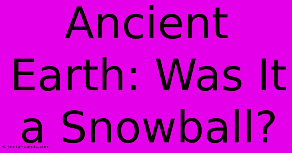 Ancient Earth: Was It A Snowball?