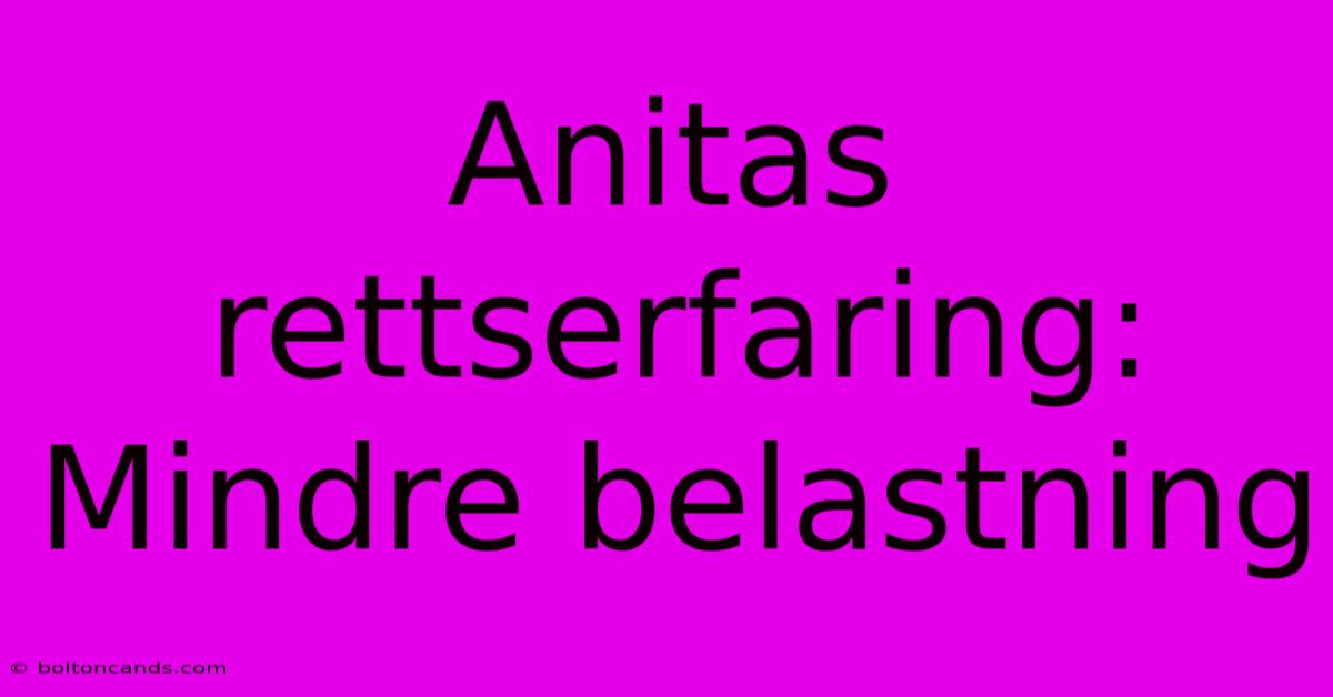 Anitas Rettserfaring: Mindre Belastning