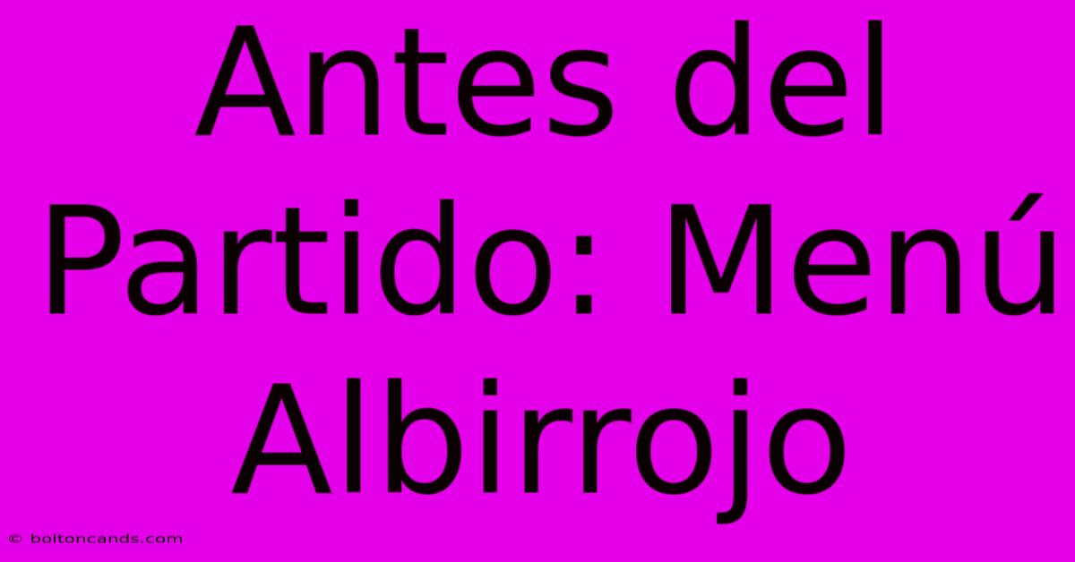 Antes Del Partido: Menú Albirrojo