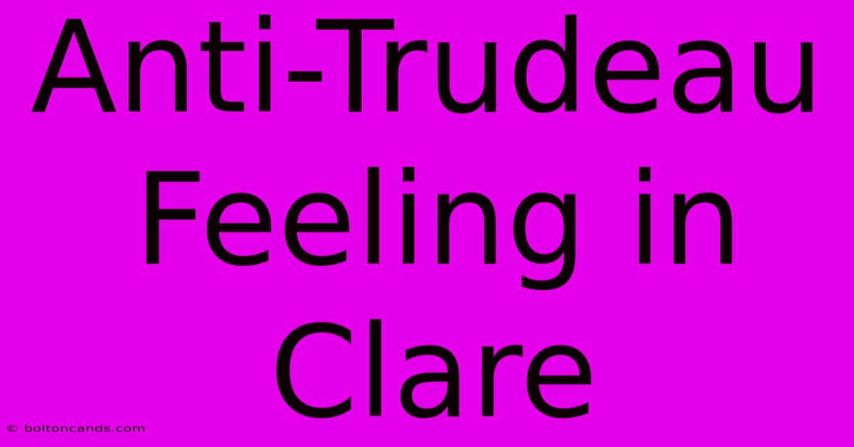 Anti-Trudeau Feeling In Clare