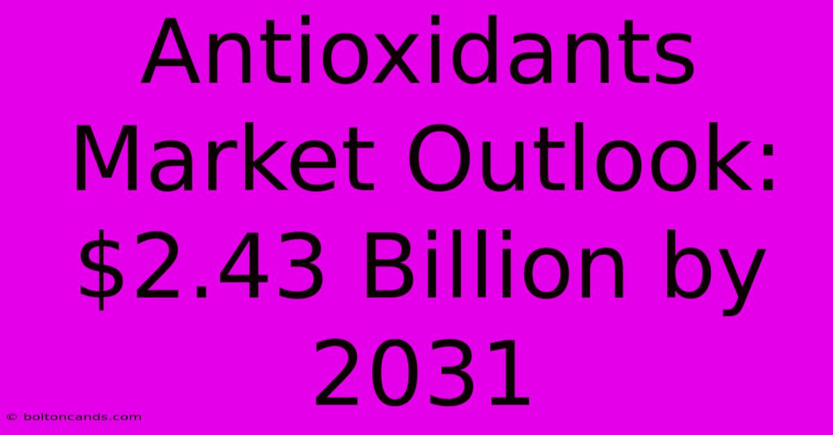 Antioxidants Market Outlook:  $2.43 Billion By 2031