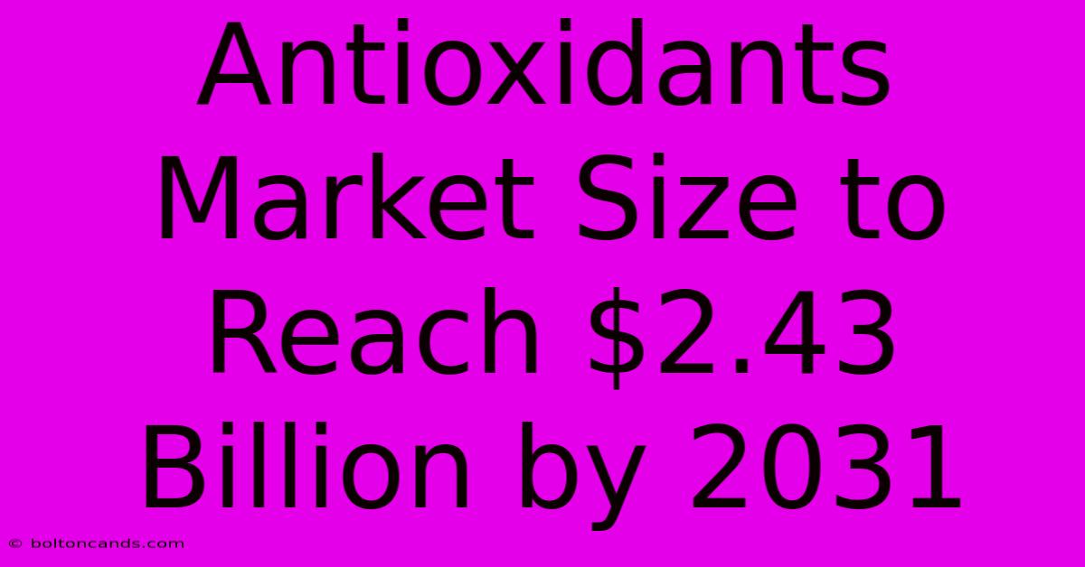 Antioxidants Market Size To Reach $2.43 Billion By 2031