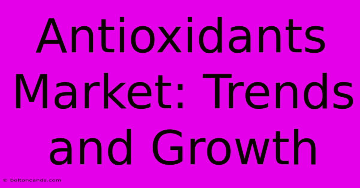 Antioxidants Market: Trends And Growth