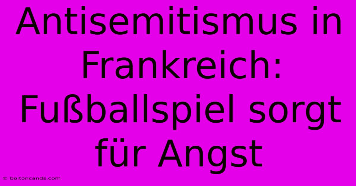 Antisemitismus In Frankreich: Fußballspiel Sorgt Für Angst