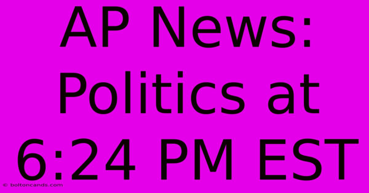 AP News: Politics At 6:24 PM EST 