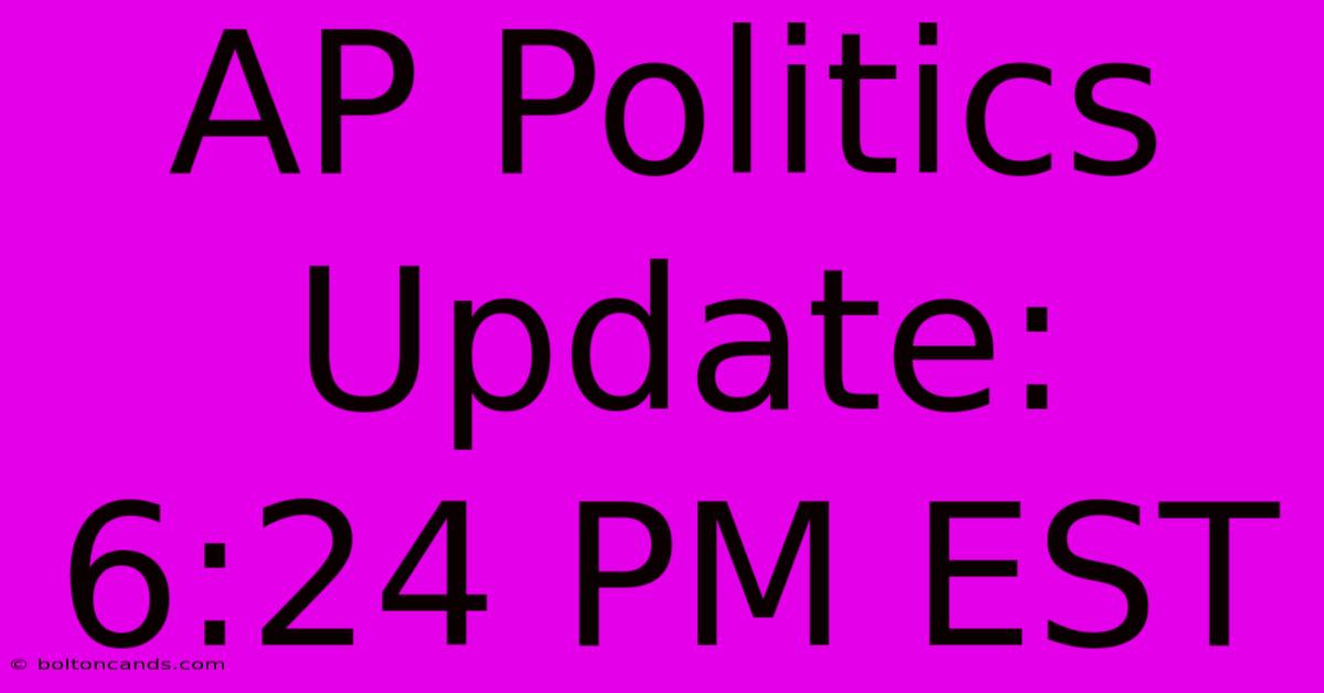 AP Politics Update: 6:24 PM EST