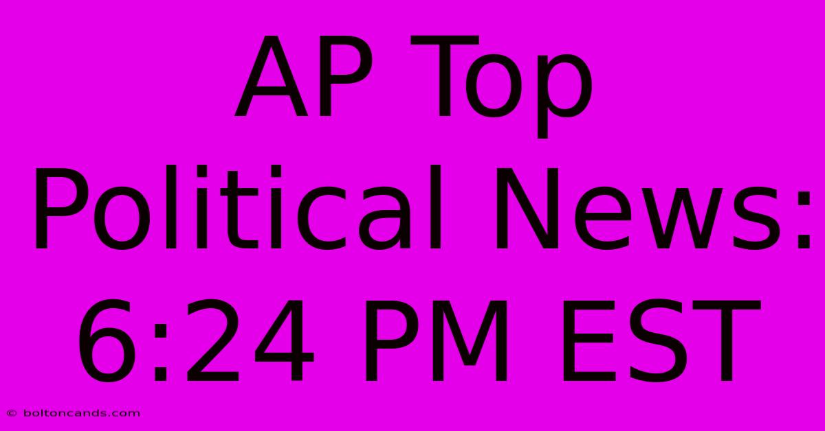 AP Top Political News: 6:24 PM EST