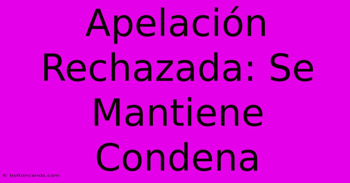 Apelación Rechazada: Se Mantiene Condena