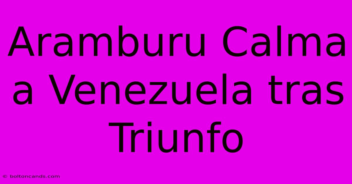 Aramburu Calma A Venezuela Tras Triunfo