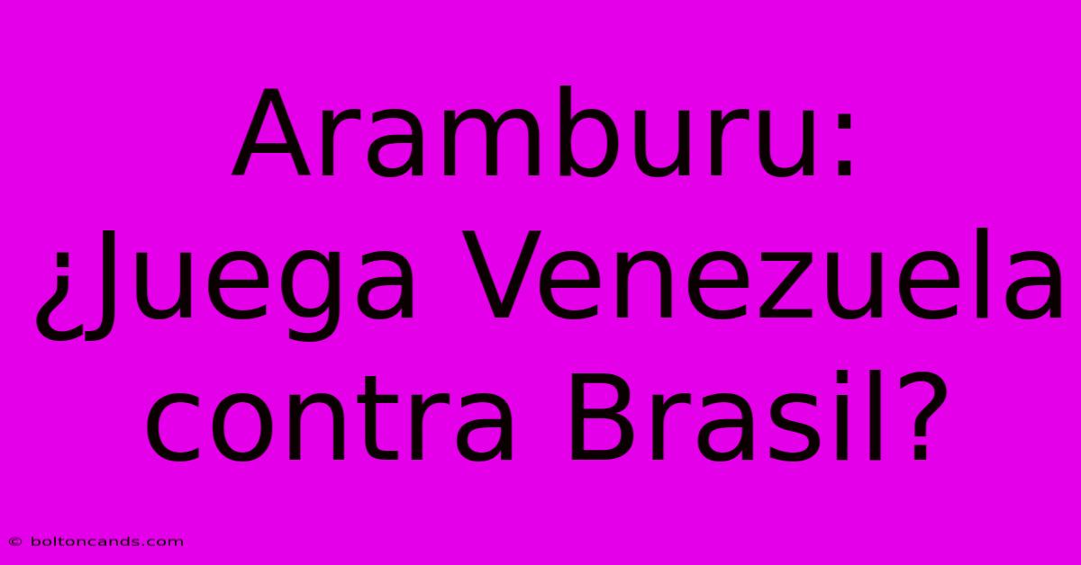 Aramburu: ¿Juega Venezuela Contra Brasil?