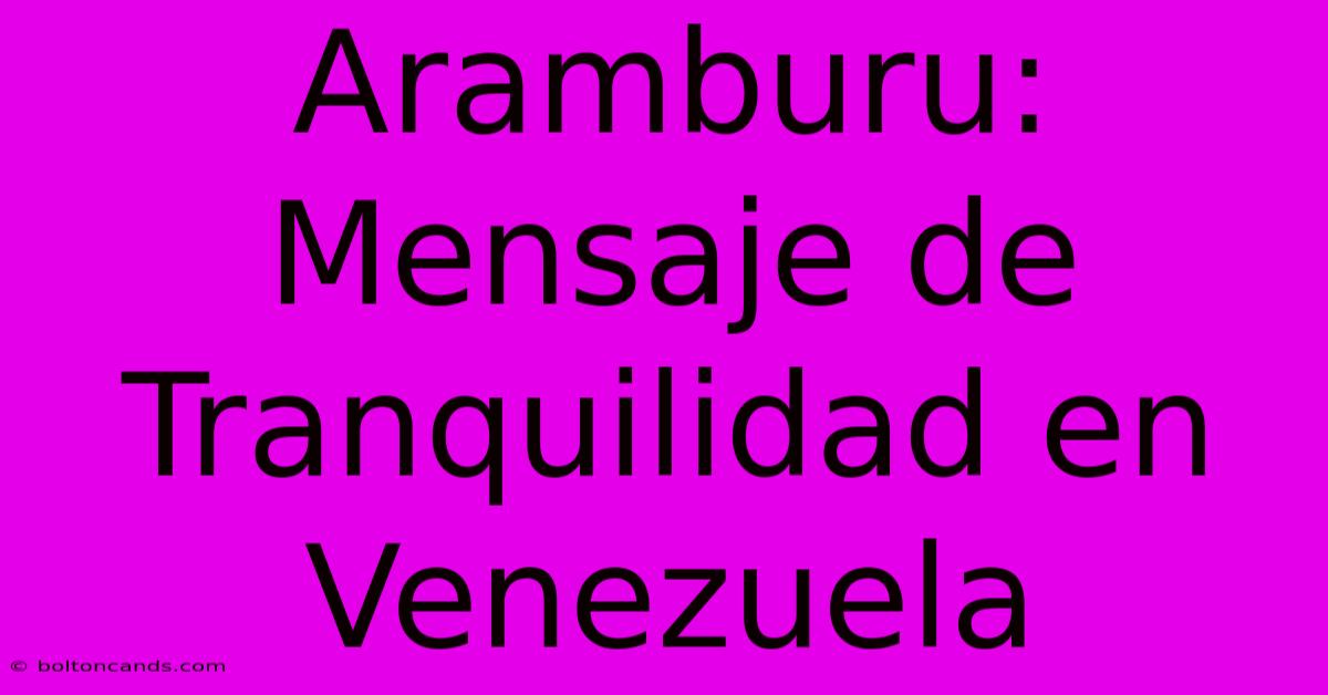 Aramburu: Mensaje De Tranquilidad En Venezuela