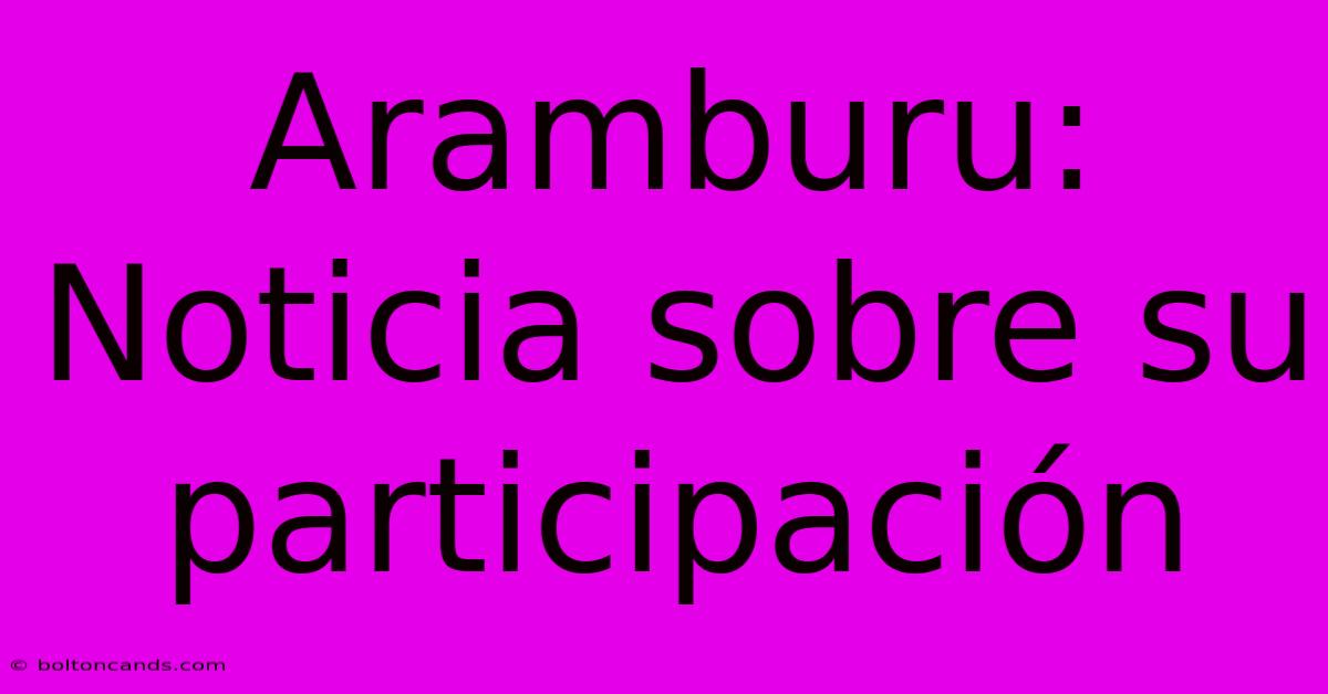 Aramburu: Noticia Sobre Su Participación