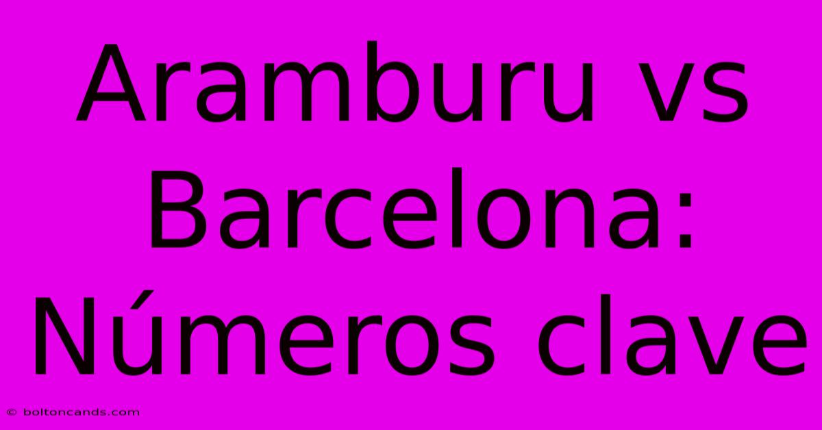 Aramburu Vs Barcelona:  Números Clave