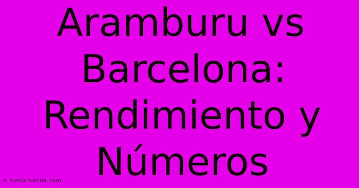 Aramburu Vs Barcelona: Rendimiento Y Números