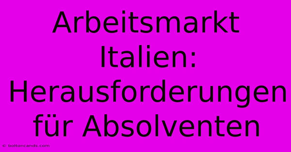 Arbeitsmarkt Italien: Herausforderungen Für Absolventen 