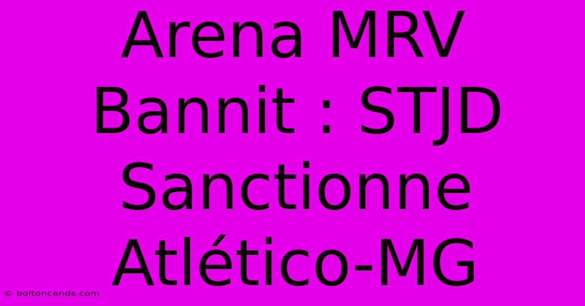 Arena MRV Bannit : STJD Sanctionne Atlético-MG