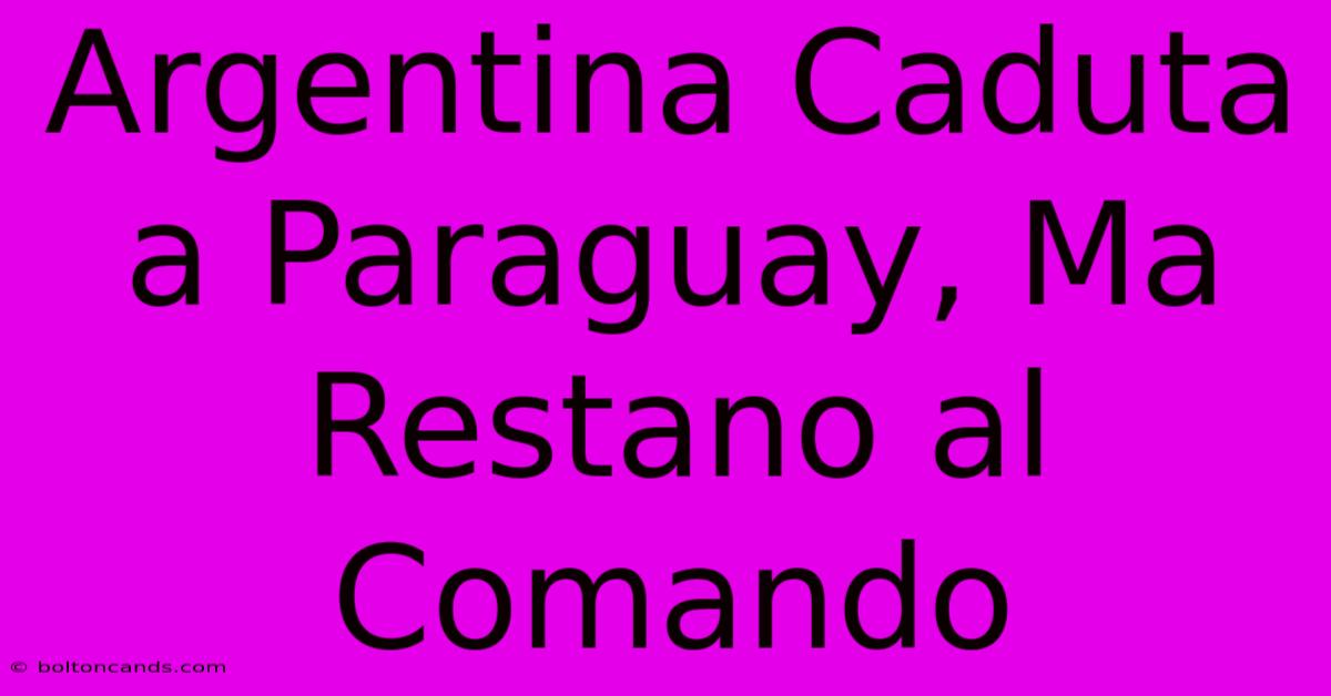 Argentina Caduta A Paraguay, Ma Restano Al Comando 