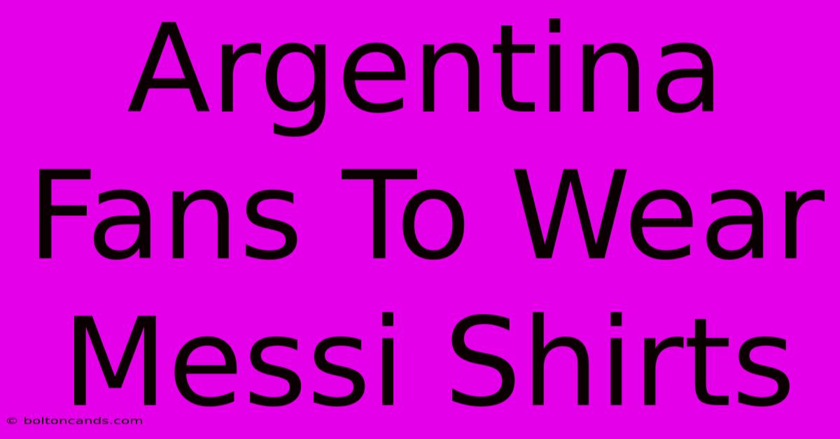 Argentina Fans To Wear Messi Shirts