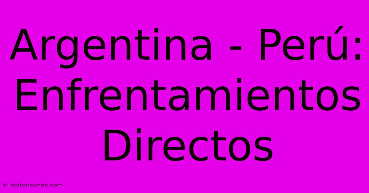 Argentina - Perú: Enfrentamientos Directos