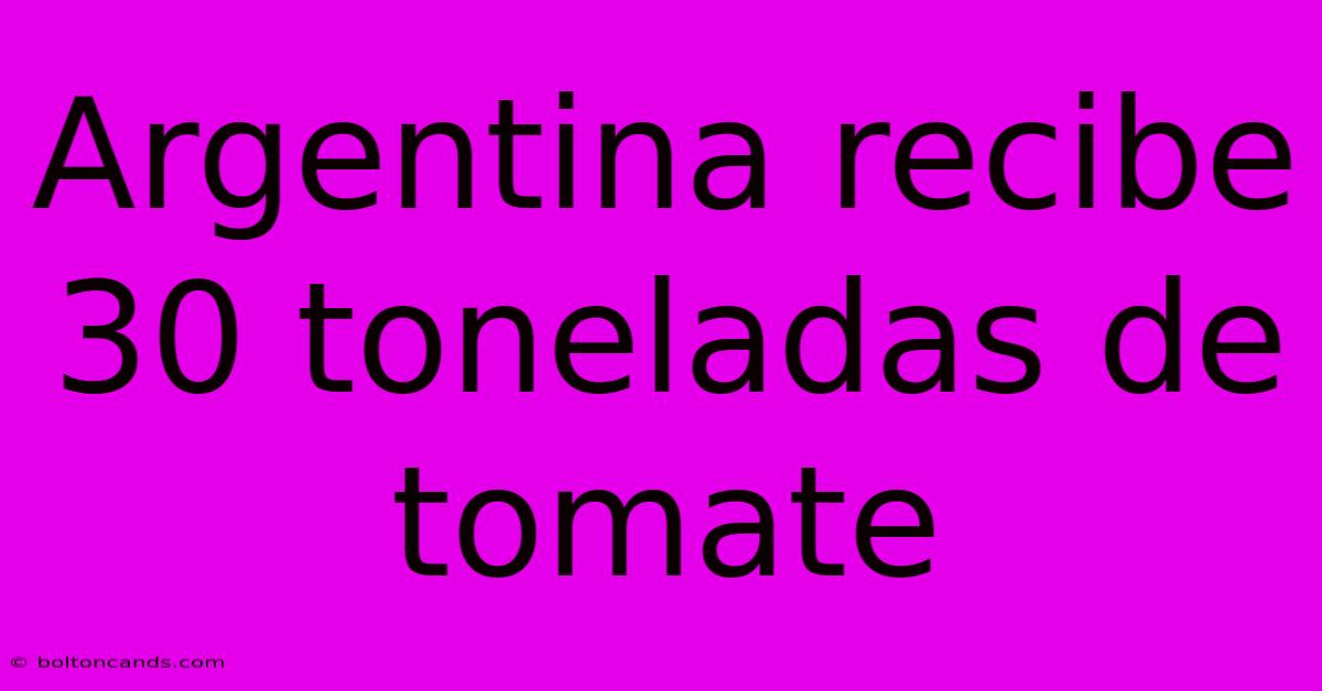 Argentina Recibe 30 Toneladas De Tomate 