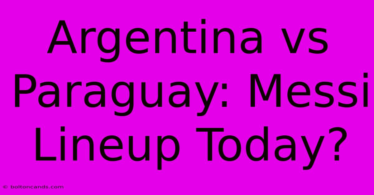 Argentina Vs Paraguay: Messi Lineup Today?