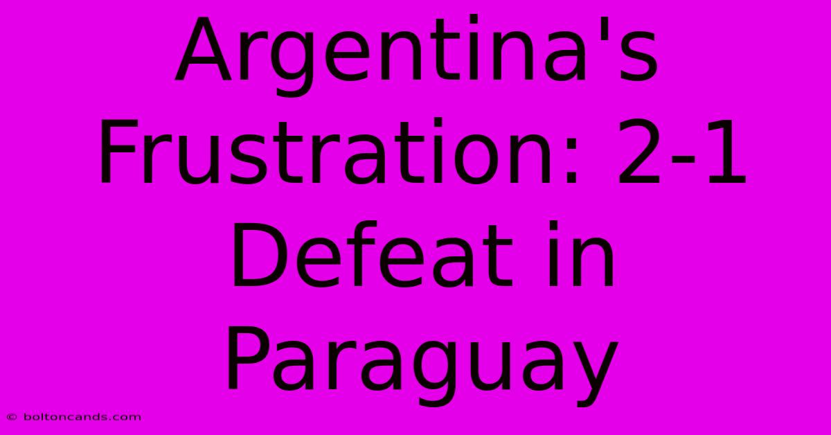 Argentina's Frustration: 2-1 Defeat In Paraguay 