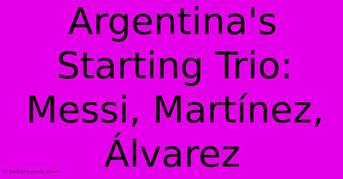 Argentina's Starting Trio: Messi, Martínez, Álvarez