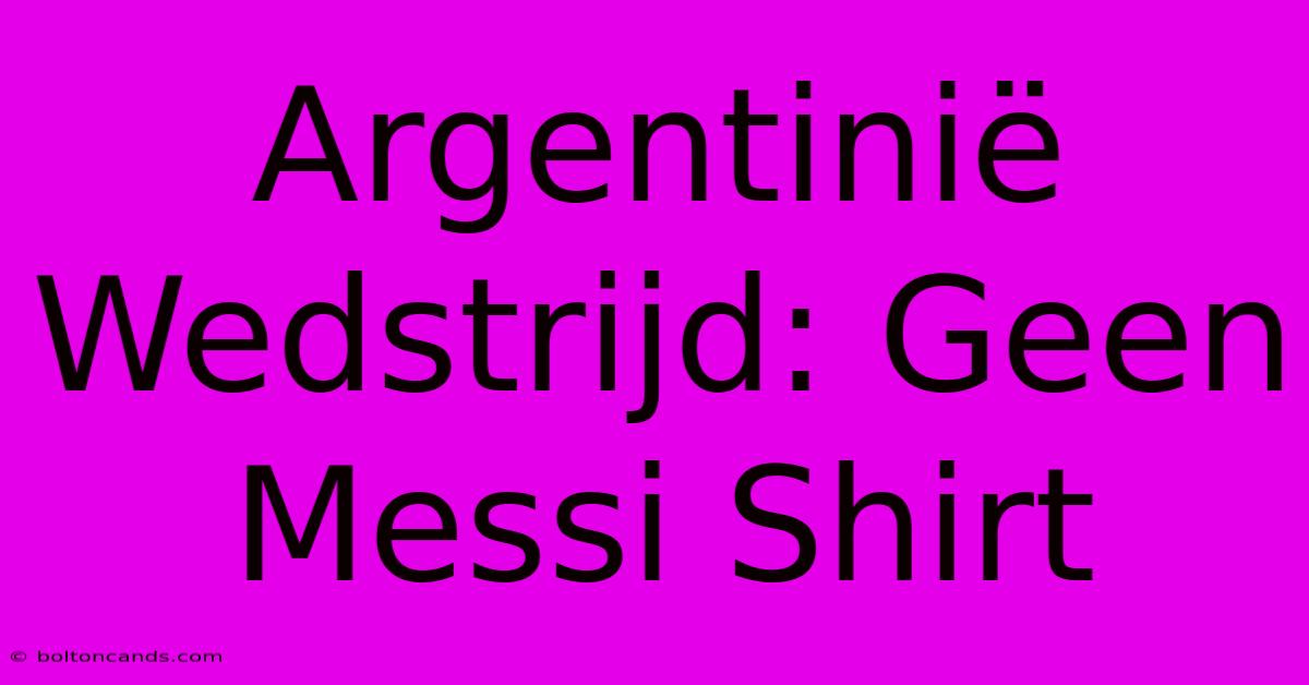 Argentinië Wedstrijd: Geen Messi Shirt 