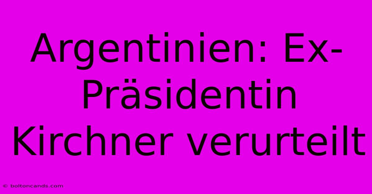 Argentinien: Ex-Präsidentin Kirchner Verurteilt