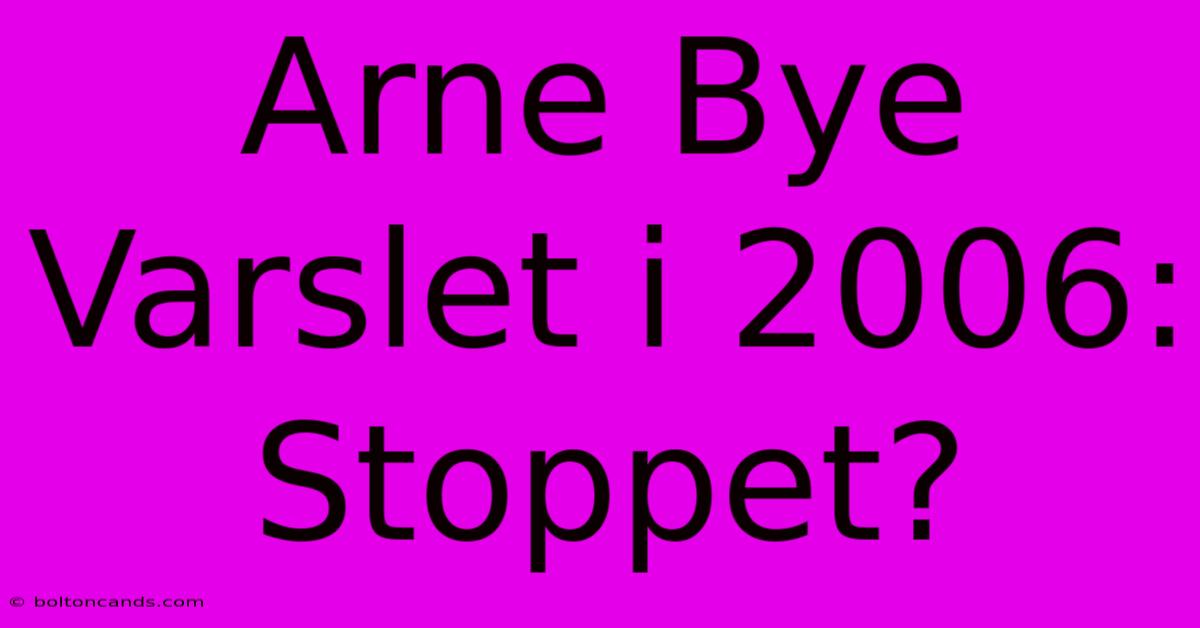 Arne Bye Varslet I 2006: Stoppet?