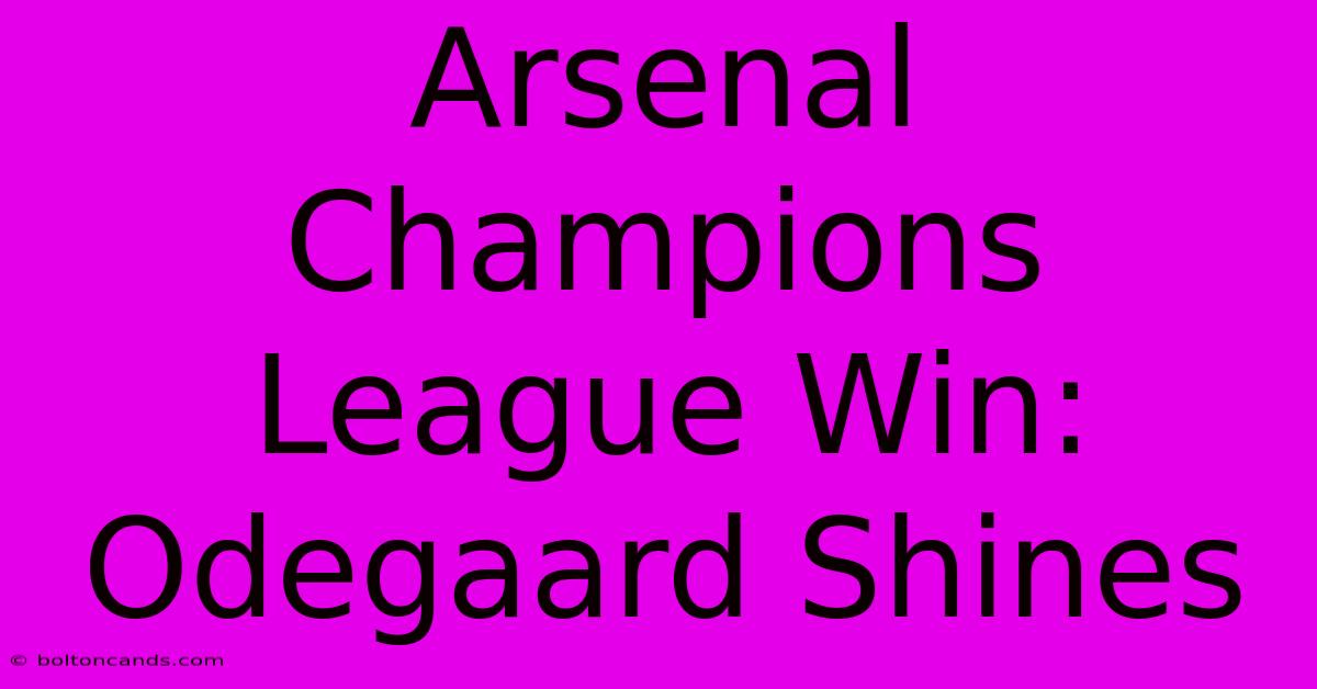 Arsenal Champions League Win: Odegaard Shines