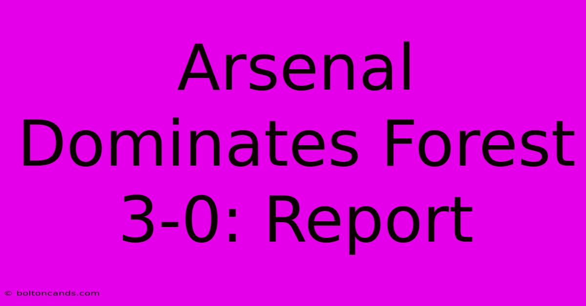 Arsenal Dominates Forest 3-0: Report