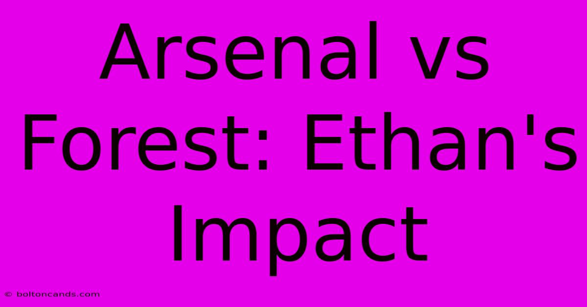 Arsenal Vs Forest: Ethan's Impact