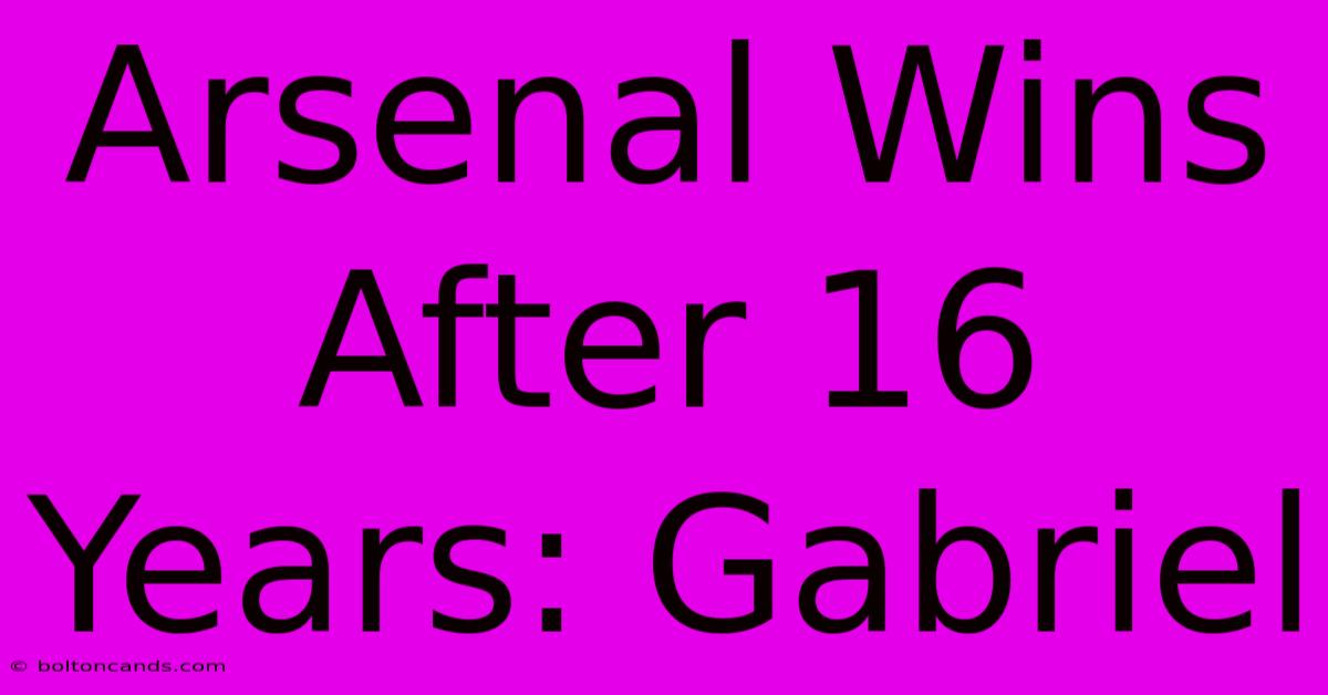 Arsenal Wins After 16 Years: Gabriel