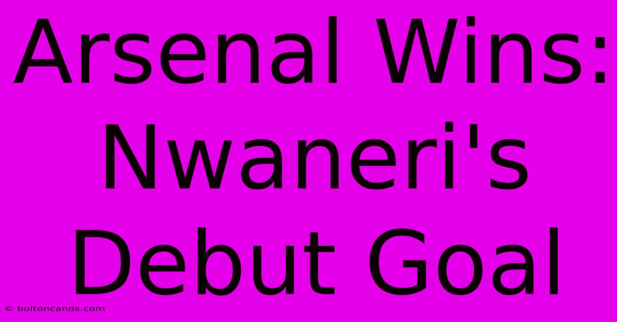 Arsenal Wins: Nwaneri's Debut Goal