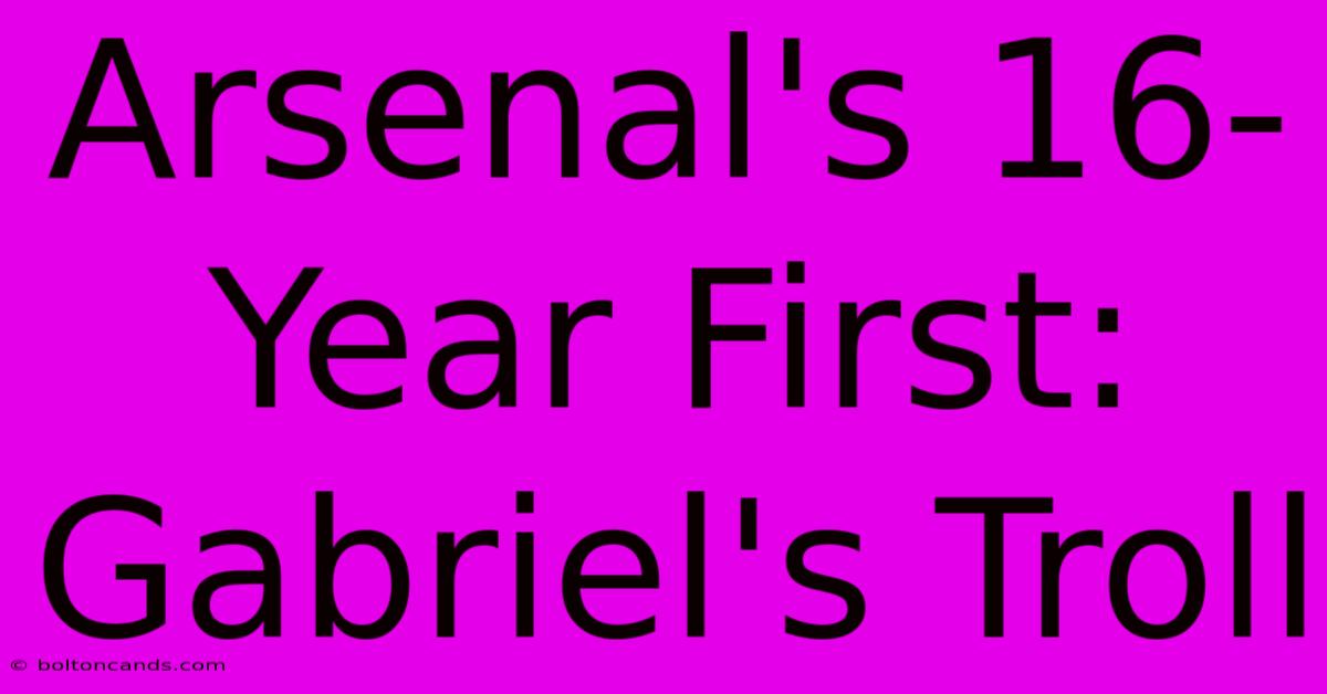 Arsenal's 16-Year First: Gabriel's Troll