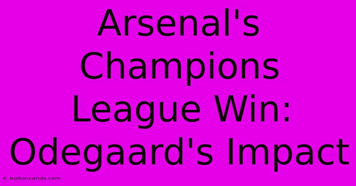 Arsenal's Champions League Win: Odegaard's Impact