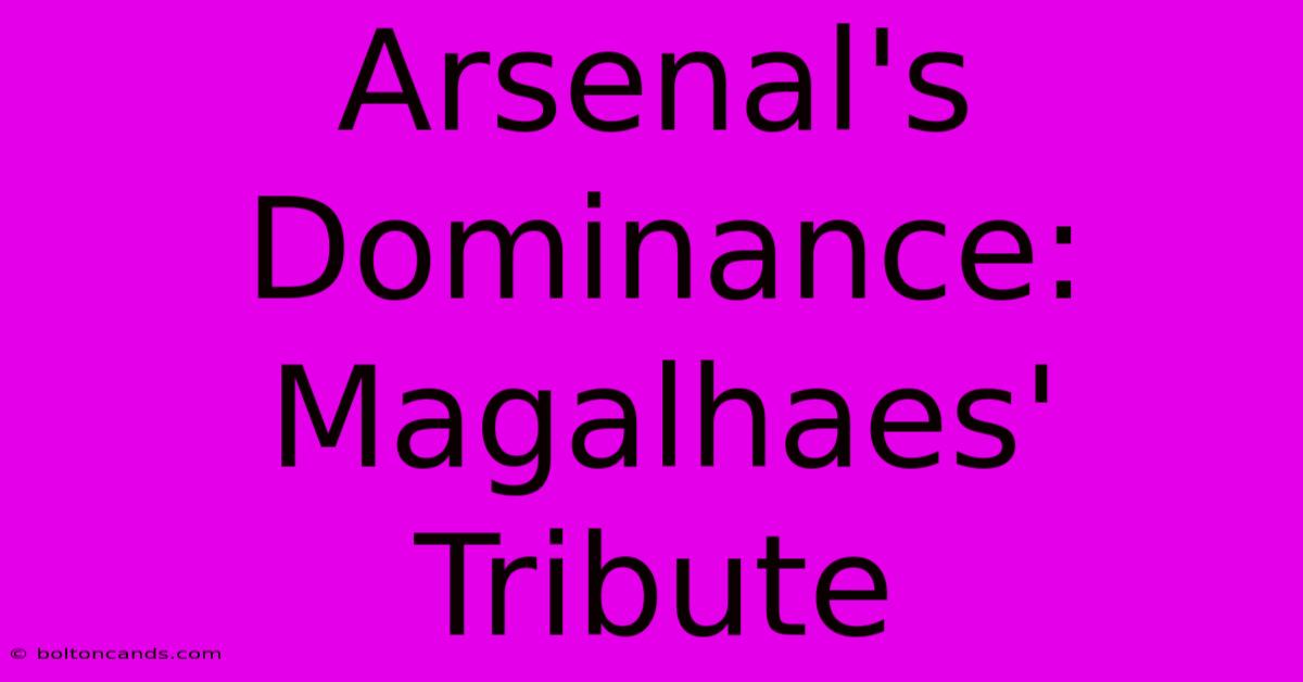 Arsenal's Dominance: Magalhaes' Tribute