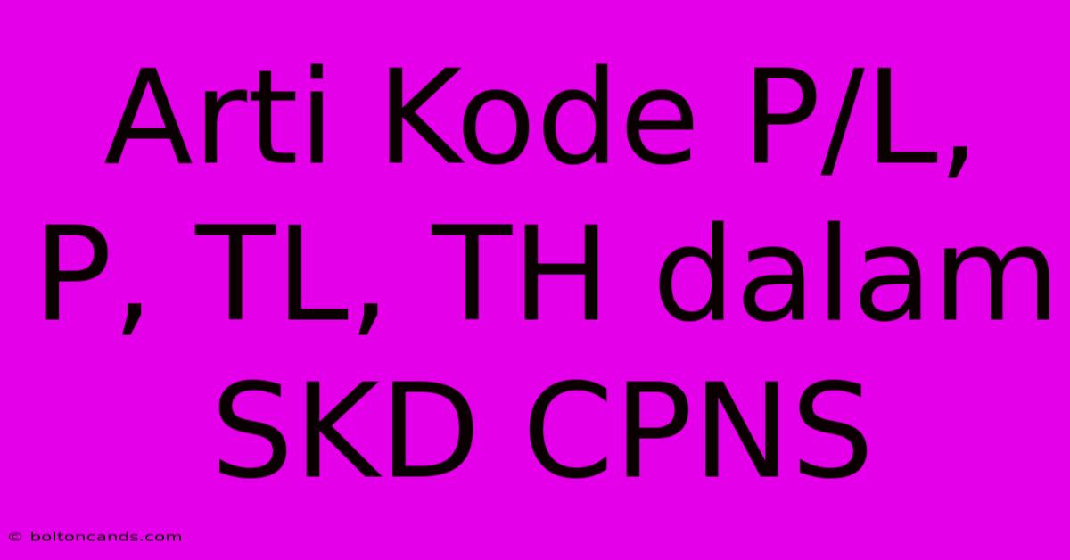 Arti Kode P/L, P, TL, TH Dalam SKD CPNS