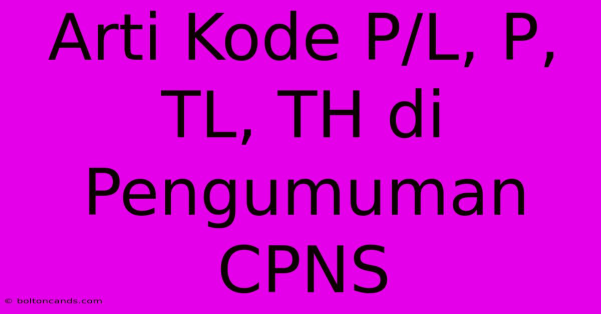 Arti Kode P/L, P, TL, TH Di Pengumuman CPNS 