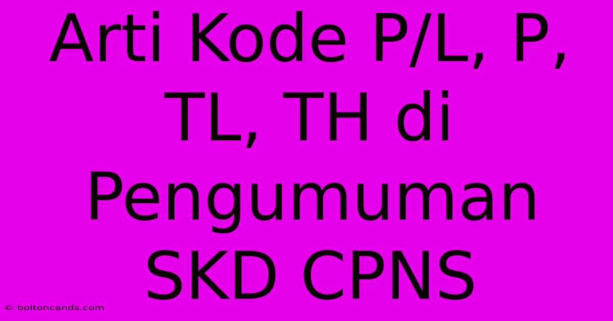 Arti Kode P/L, P, TL, TH Di Pengumuman SKD CPNS